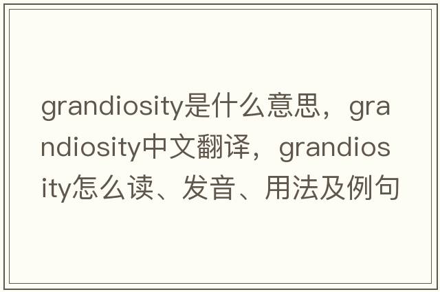 grandiosity是什么意思，grandiosity中文翻譯，grandiosity怎么讀、發(fā)音、用法及例句