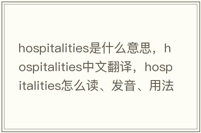 hospitalities是什么意思，hospitalities中文翻譯，hospitalities怎么讀、發(fā)音、用法及例句