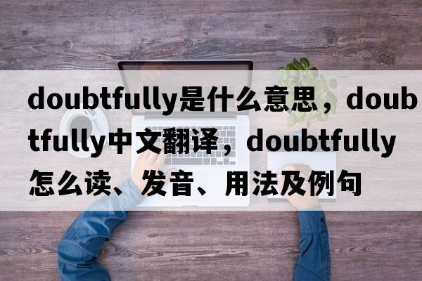 doubtfully是什么意思，doubtfully中文翻譯，doubtfully怎么讀、發(fā)音、用法及例句