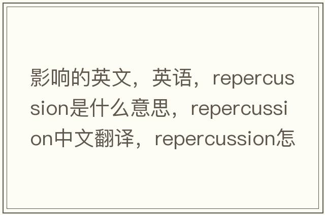 影響的英文，英語(yǔ)，repercussion是什么意思，repercussion中文翻譯，repercussion怎么讀、發(fā)音、用法及例句