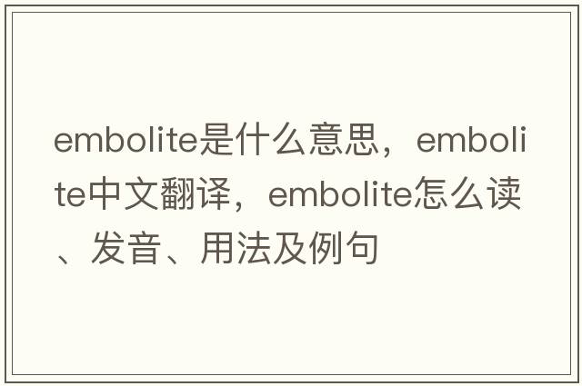 embolite是什么意思，embolite中文翻譯，embolite怎么讀、發(fā)音、用法及例句