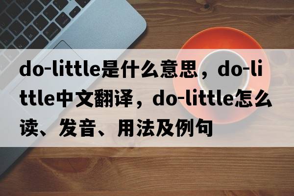 do-little是什么意思，do-little中文翻譯，do-little怎么讀、發(fā)音、用法及例句