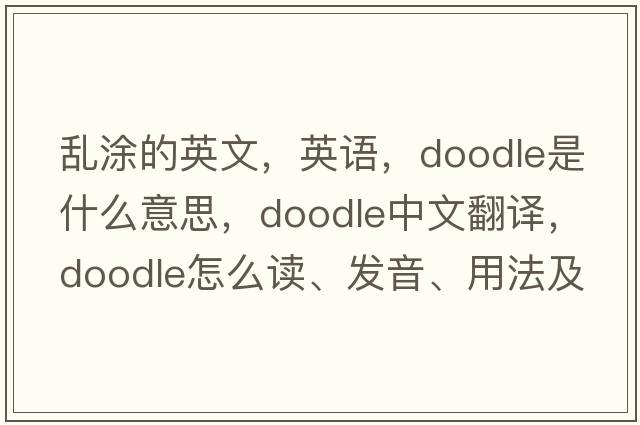 亂涂的英文，英語(yǔ)，doodle是什么意思，doodle中文翻譯，doodle怎么讀、發(fā)音、用法及例句