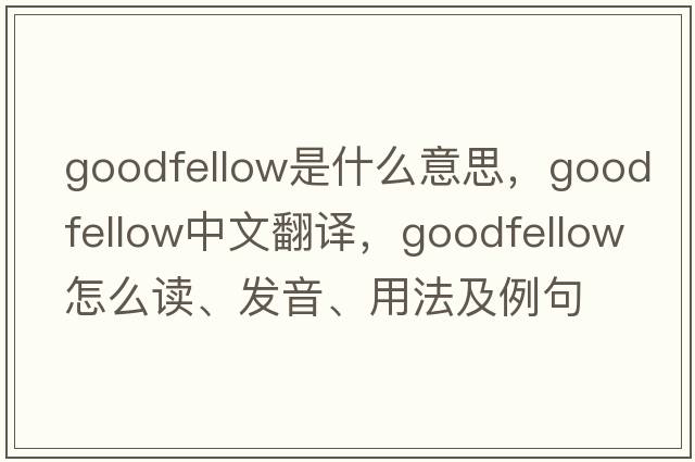 Goodfellow是什么意思，Goodfellow中文翻譯，Goodfellow怎么讀、發(fā)音、用法及例句