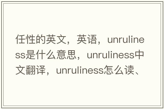 任性的英文，英語(yǔ)，unruliness是什么意思，unruliness中文翻譯，unruliness怎么讀、發(fā)音、用法及例句