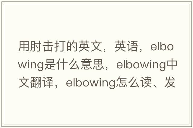 用肘擊打的英文，英語(yǔ)，elbowing是什么意思，elbowing中文翻譯，elbowing怎么讀、發(fā)音、用法及例句