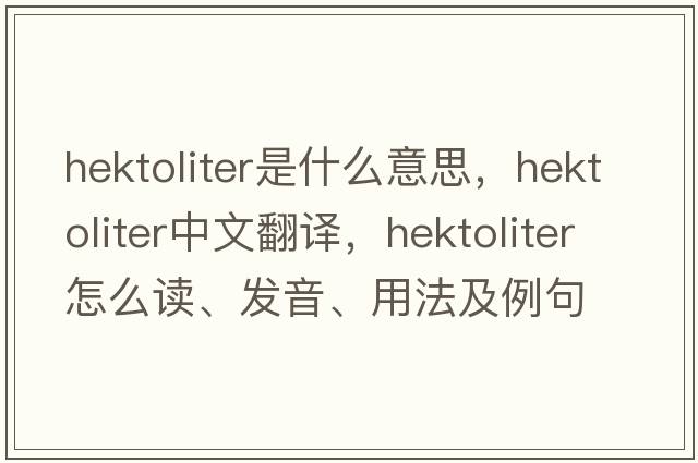 hektoliter是什么意思，hektoliter中文翻譯，hektoliter怎么讀、發(fā)音、用法及例句