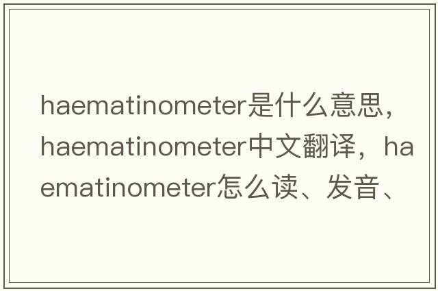 haematinometer是什么意思，haematinometer中文翻譯，haematinometer怎么讀、發(fā)音、用法及例句