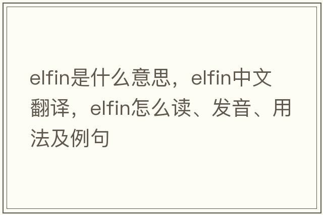 elfin是什么意思，elfin中文翻譯，elfin怎么讀、發(fā)音、用法及例句