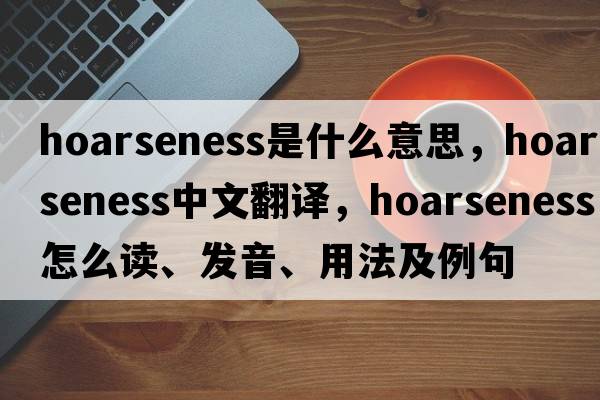 hoarseness是什么意思，hoarseness中文翻譯，hoarseness怎么讀、發(fā)音、用法及例句
