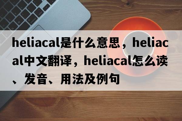heliacal是什么意思，heliacal中文翻譯，heliacal怎么讀、發(fā)音、用法及例句