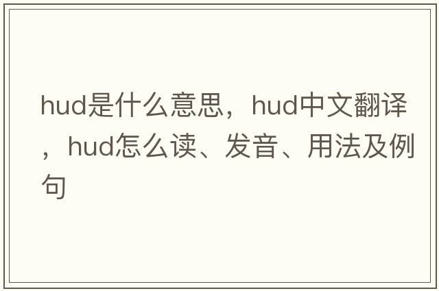 hud是什么意思，hud中文翻譯，hud怎么讀、發(fā)音、用法及例句