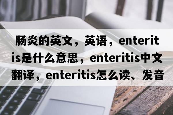  腸炎的英文，英語(yǔ)，enteritis是什么意思，enteritis中文翻譯，enteritis怎么讀、發(fā)音、用法及例句