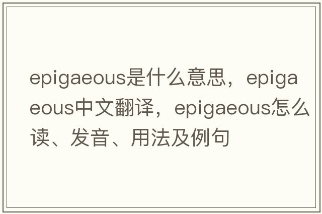 epigaeous是什么意思，epigaeous中文翻譯，epigaeous怎么讀、發(fā)音、用法及例句