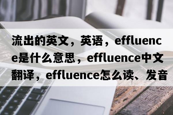 流出的英文，英語(yǔ)，effluence是什么意思，effluence中文翻譯，effluence怎么讀、發(fā)音、用法及例句