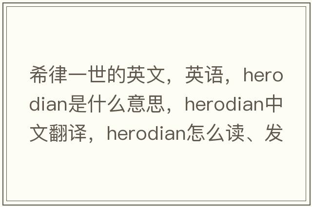 希律一世的英文，英語(yǔ)，Herodian是什么意思，Herodian中文翻譯，Herodian怎么讀、發(fā)音、用法及例句