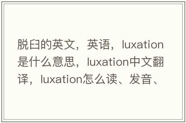 脫臼的英文，英語(yǔ)，luxation是什么意思，luxation中文翻譯，luxation怎么讀、發(fā)音、用法及例句