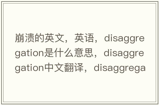 崩潰的英文，英語(yǔ)，disaggregation是什么意思，disaggregation中文翻譯，disaggregation怎么讀、發(fā)音、用法及例句