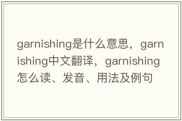 garnishing是什么意思，garnishing中文翻譯，garnishing怎么讀、發(fā)音、用法及例句