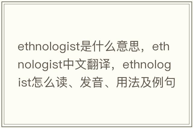 ethnologist是什么意思，ethnologist中文翻譯，ethnologist怎么讀、發(fā)音、用法及例句