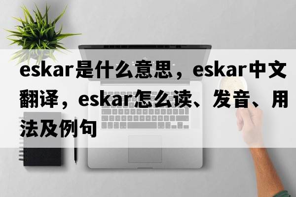 eskar是什么意思，eskar中文翻譯，eskar怎么讀、發(fā)音、用法及例句