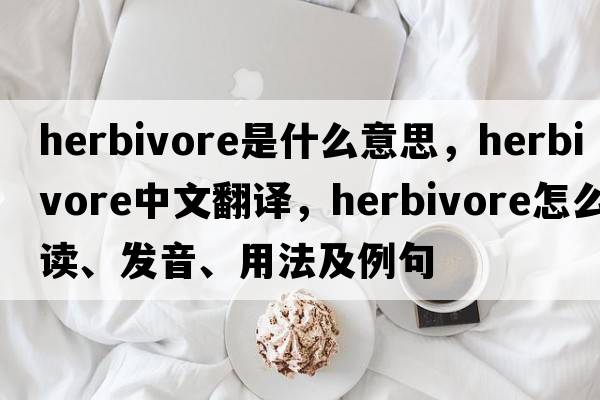 herbivore是什么意思，herbivore中文翻譯，herbivore怎么讀、發(fā)音、用法及例句