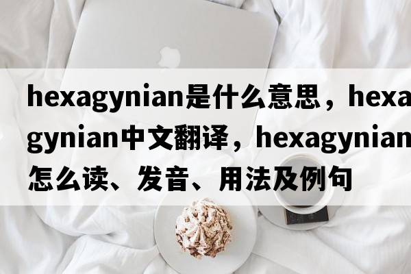 hexagynian是什么意思，hexagynian中文翻譯，hexagynian怎么讀、發(fā)音、用法及例句