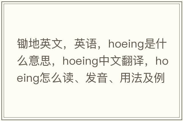 鋤地英文，英語(yǔ)，hoeing是什么意思，hoeing中文翻譯，hoeing怎么讀、發(fā)音、用法及例句