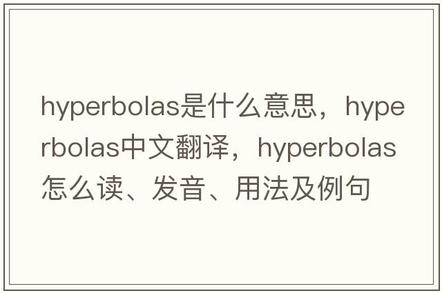 hyperbolas是什么意思，hyperbolas中文翻譯，hyperbolas怎么讀、發(fā)音、用法及例句
