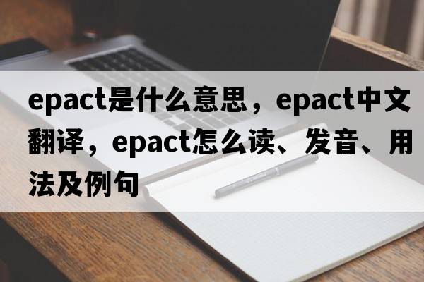 epact是什么意思，epact中文翻譯，epact怎么讀、發(fā)音、用法及例句