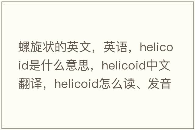 螺旋狀的英文，英語(yǔ)，helicoid是什么意思，helicoid中文翻譯，helicoid怎么讀、發(fā)音、用法及例句