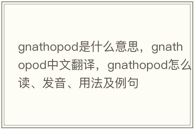 gnathopod是什么意思，gnathopod中文翻譯，gnathopod怎么讀、發(fā)音、用法及例句
