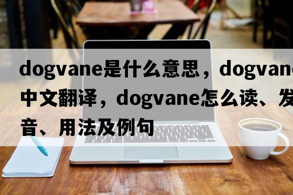 dogvane是什么意思，dogvane中文翻譯，dogvane怎么讀、發(fā)音、用法及例句