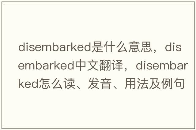 disembarked是什么意思，disembarked中文翻譯，disembarked怎么讀、發(fā)音、用法及例句