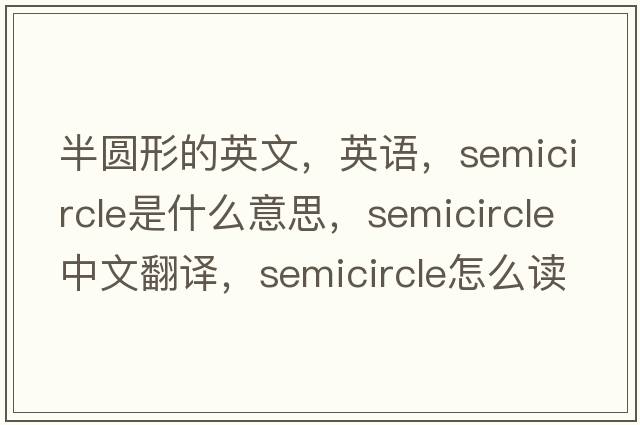 半圓形的英文，英語(yǔ)，semicircle是什么意思，semicircle中文翻譯，semicircle怎么讀、發(fā)音、用法及例句