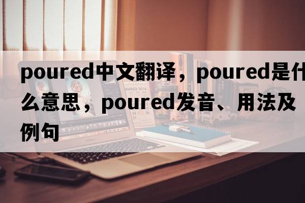 poured中文翻譯，poured是什么意思，poured發(fā)音、用法及例句