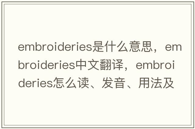 embroideries是什么意思，embroideries中文翻譯，embroideries怎么讀、發(fā)音、用法及例句