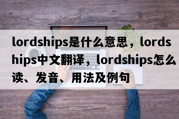 lordships是什么意思，lordships中文翻譯，lordships怎么讀、發(fā)音、用法及例句