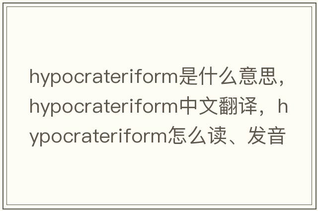hypocrateriform是什么意思，hypocrateriform中文翻譯，hypocrateriform怎么讀、發(fā)音、用法及例句