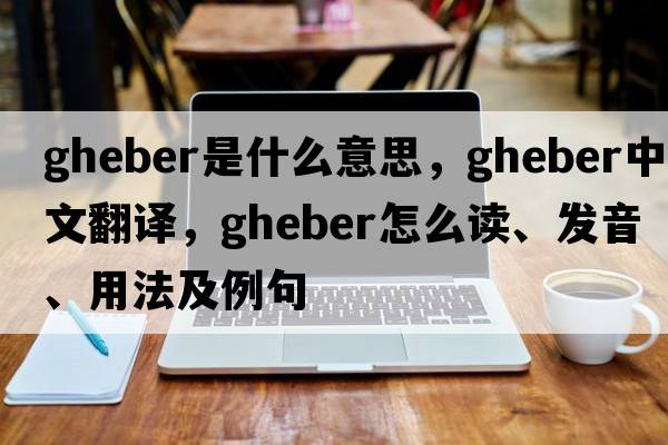 Gheber是什么意思，Gheber中文翻譯，Gheber怎么讀、發(fā)音、用法及例句