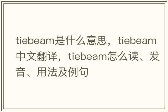 tiebeam是什么意思，tiebeam中文翻譯，tiebeam怎么讀、發(fā)音、用法及例句