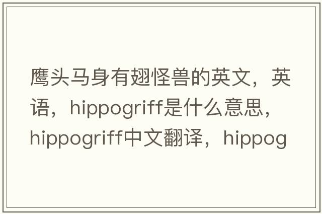 鷹頭馬身有翅怪獸的英文，英語(yǔ)，hippogriff是什么意思，hippogriff中文翻譯，hippogriff怎么讀、發(fā)音、用法及例句