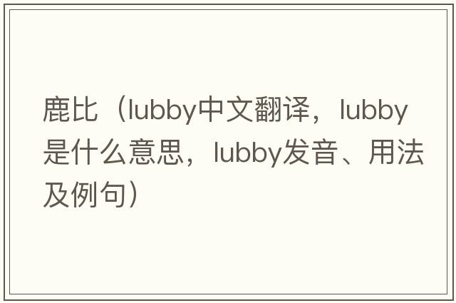 鹿比（lubby中文翻譯，lubby是什么意思，lubby發(fā)音、用法及例句）