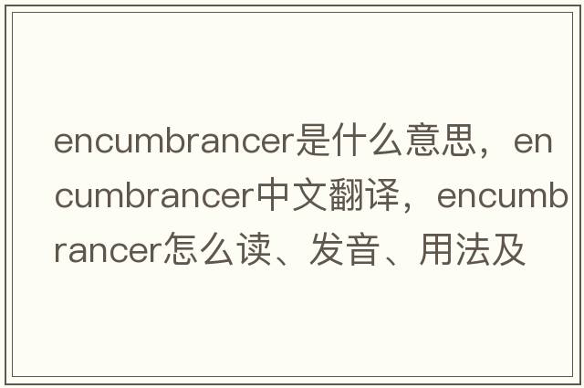 encumbrancer是什么意思，encumbrancer中文翻譯，encumbrancer怎么讀、發(fā)音、用法及例句