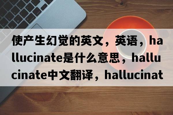 使產(chǎn)生幻覺(jué)的英文，英語(yǔ)，hallucinate是什么意思，hallucinate中文翻譯，hallucinate怎么讀、發(fā)音、用法及例句