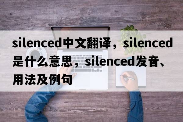 silenced中文翻譯，silenced是什么意思，silenced發(fā)音、用法及例句