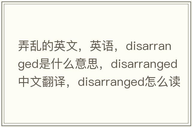 弄亂的英文，英語(yǔ)，disarranged是什么意思，disarranged中文翻譯，disarranged怎么讀、發(fā)音、用法及例句