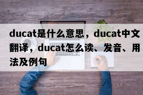 ducat是什么意思，ducat中文翻譯，ducat怎么讀、發(fā)音、用法及例句