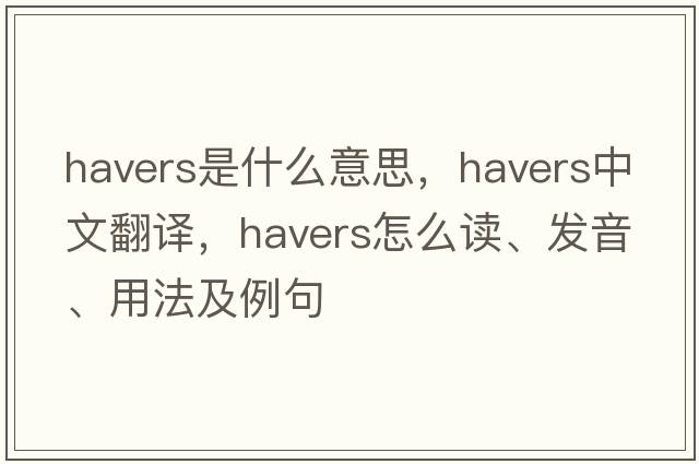 Havers是什么意思，Havers中文翻譯，Havers怎么讀、發(fā)音、用法及例句