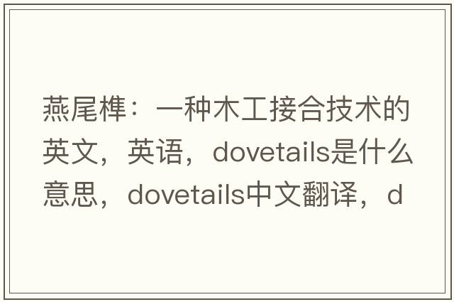 燕尾榫：一種木工接合技術(shù)的英文，英語(yǔ)，dovetails是什么意思，dovetails中文翻譯，dovetails怎么讀、發(fā)音、用法及例句